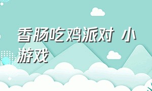 香肠吃鸡派对 小游戏