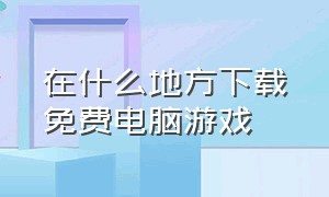 在什么地方下载免费电脑游戏