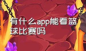 有什么app能看篮球比赛吗