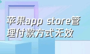 苹果app store管理付款方式无效