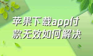 苹果下载app付款无效如何解决