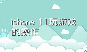 iphone 11玩游戏的操作
