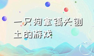 一只狗拿镐头刨土的游戏