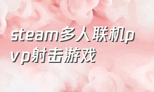 steam多人联机pvp射击游戏（steam多人射击游戏）