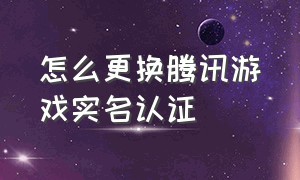 怎么更换腾讯游戏实名认证