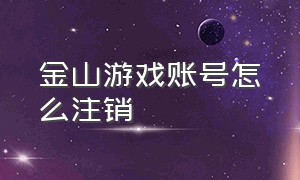 金山游戏账号怎么注销（金山游戏账号注销后还能绑定吗）