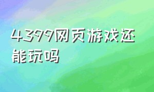 4399网页游戏还能玩吗（4399游戏网页版入口）