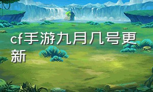 cf手游九月几号更新（cf手游6月份版本更新时间）