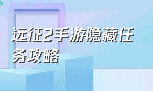 远征2手游隐藏任务攻略（远征2手游最快到达65级攻略）