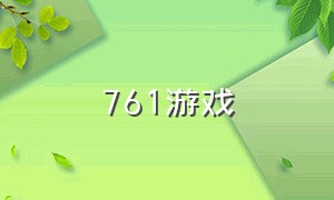 761游戏（761游戏官网528.4最新版游大厅现在还能玩吗.cc）