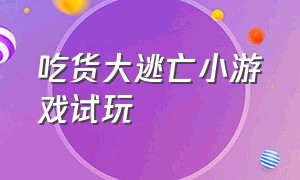 吃货大逃亡小游戏试玩（吃货大逃亡 小游戏入口）