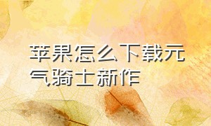 苹果怎么下载元气骑士新作