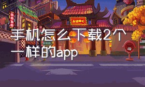 手机怎么下载2个一样的app