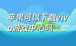 苹果可以下载vivo游戏中心吗