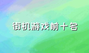 街机游戏前十名（街机游戏经典十大排行榜）