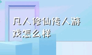 凡人修仙传人游戏怎么样（凡人修真传游戏怎么样）