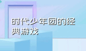 时代少年团的经典游戏（时代少年团原创游戏有哪些）