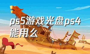 ps5游戏光盘ps4能用么