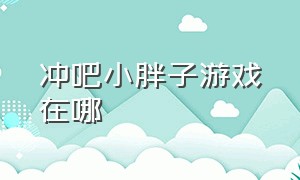 冲吧小胖子游戏在哪（奶块手游4399账号没人顶号）