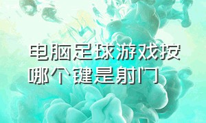 电脑足球游戏按哪个键是射门