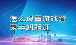 怎么设置游戏登录手机验证