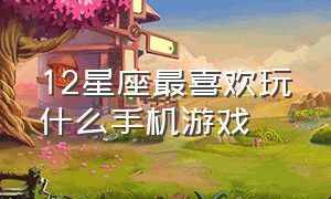 12星座最喜欢玩什么手机游戏