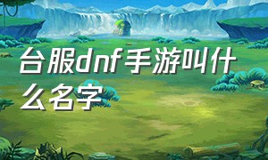 台服dnf手游叫什么名字