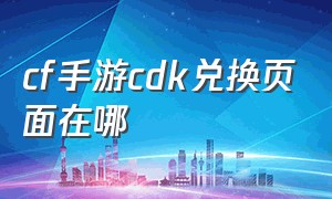 cf手游cdk兑换页面在哪