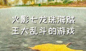 火影七龙珠海贼王大乱斗的游戏