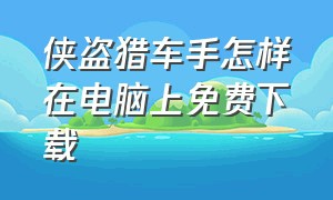 侠盗猎车手怎样在电脑上免费下载