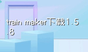 train maker下载1.5.8