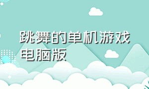 跳舞的单机游戏电脑版