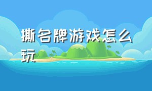 撕名牌游戏怎么玩（撕名牌游戏介绍及游戏玩法大全）