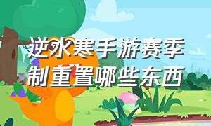 逆水寒手游赛季制重置哪些东西