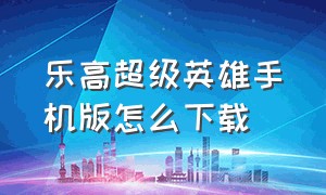 乐高超级英雄手机版怎么下载