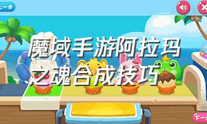 魔域手游阿拉玛之魂合成技巧