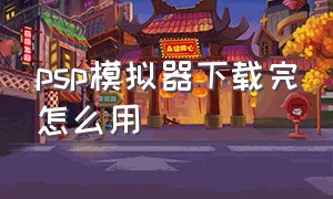 psp模拟器下载完怎么用