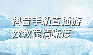 抖音手机直播游戏教程清晰度