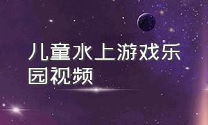 儿童水上游戏乐园视频