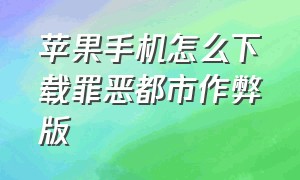 苹果手机怎么下载罪恶都市作弊版