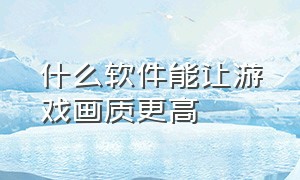 什么软件能让游戏画质更高