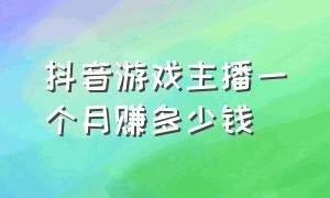 抖音游戏主播一个月赚多少钱