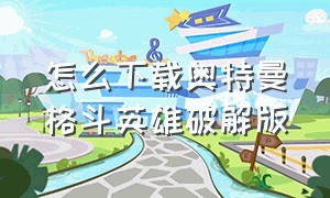 怎么下载奥特曼格斗英雄破解版