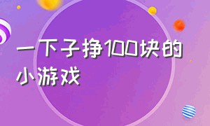 一下子挣100块的小游戏