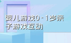 婴儿游戏0-1岁亲子游戏互动