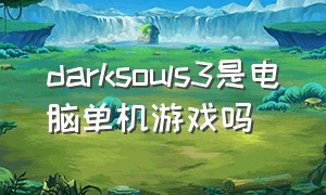 darksouls3是电脑单机游戏吗