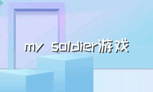 my soldier游戏（安卓游戏mysoldiers）