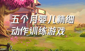 五个月婴儿精细动作训练游戏