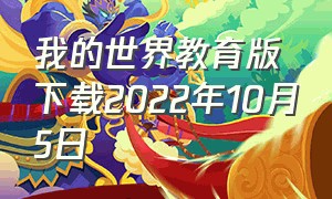 我的世界教育版下载2022年10月5日（我的世界教育版国际版怎么下载）