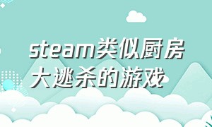 steam类似厨房大逃杀的游戏（steam免费分手厨房类游戏）